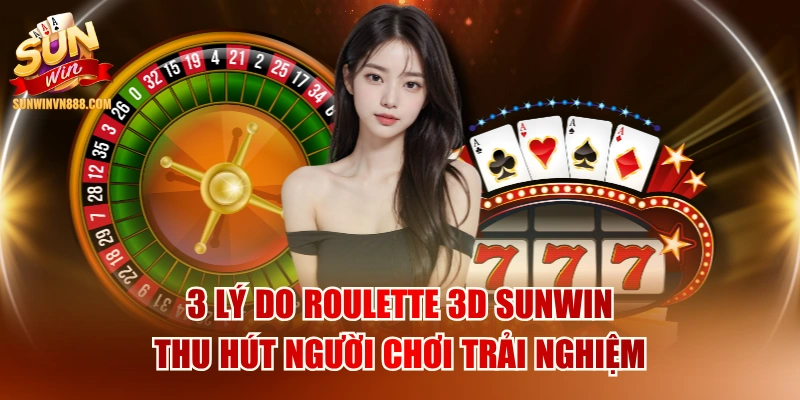 3 Lý Do Roulette 3D SUNWIN Thu Hút Người Chơi Trải Nghiệm