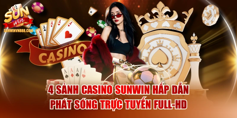 4 Sảnh Casino SUNWIN Hấp Dẫn, Phát Sóng Trực Tuyến Full-HD