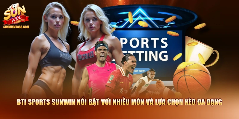 BTI Sports SUNWIN nổi bật với nhiều môn và lựa chọn kèo đa dạng