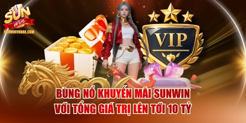 Bùng Nổ Khuyến Mãi SUNWIN Với Tổng Giá Trị Lên Tới 10 Tỷ