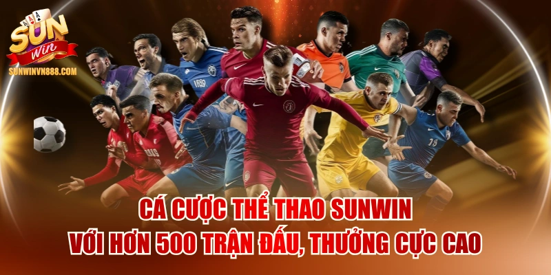 Cá Cược Thể Thao SUNWIN Với Hơn 500 Trận Đấu, Thưởng Cực Cao