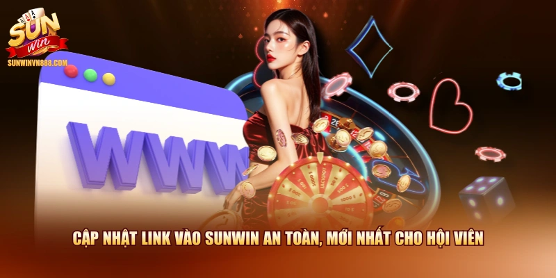 Cập nhật link vào SUNWIN an toàn, mới nhất cho hội viên