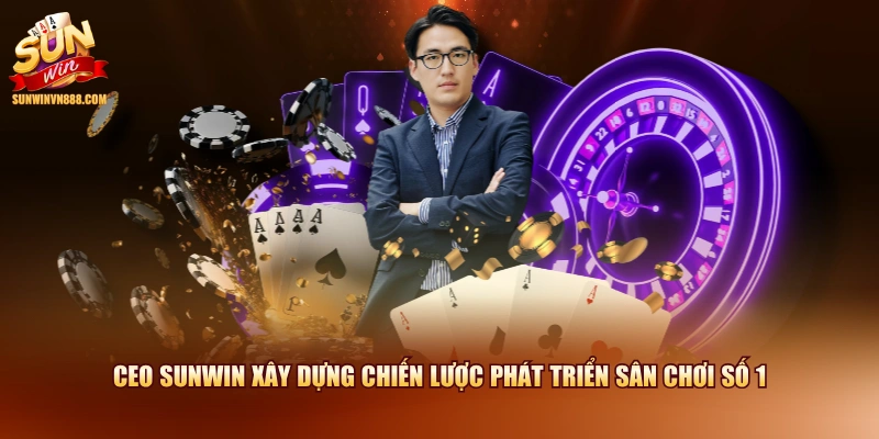 CEO SUNWIN xây dựng chiến lược phát triển sân chơi số 1