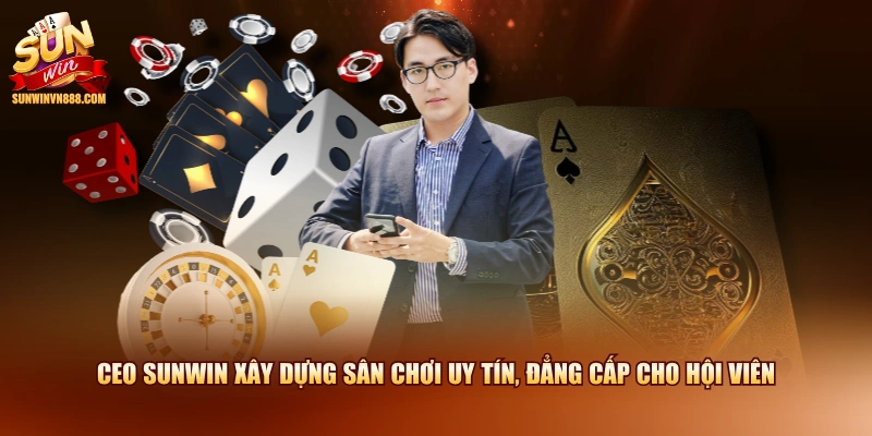 CEO SUNWIN xây dựng sân chơi uy tín, đẳng cấp cho hội viên