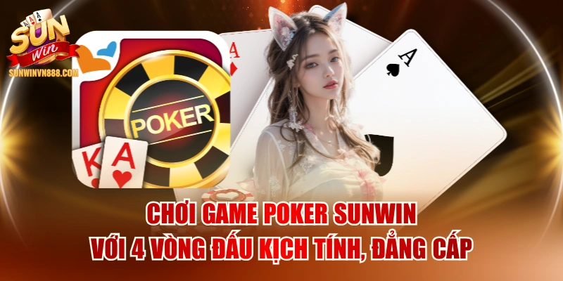 Chơi Game Poker SUNWIN Với 4 Vòng Đấu Kịch Tính, Đẳng Cấp