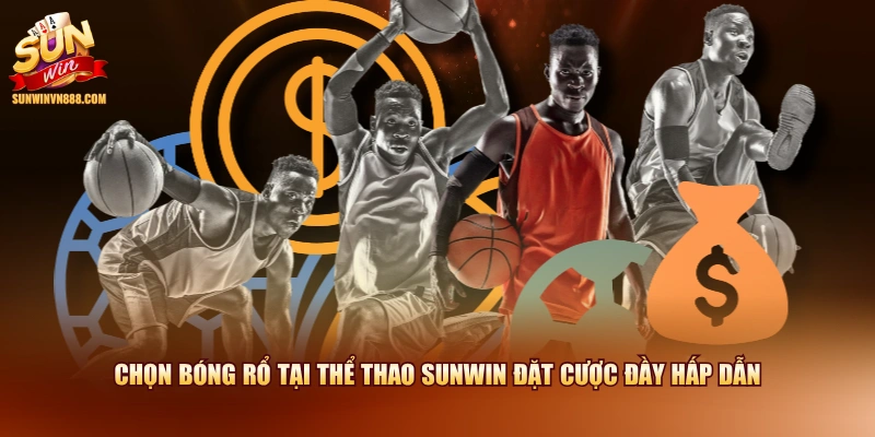 Chọn bóng rổ tại thể thao SUNWIN đặt cược đầy hấp dẫn