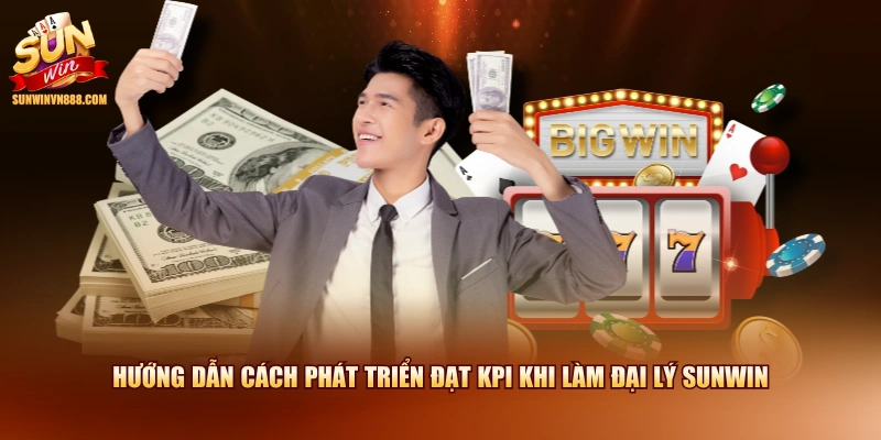 Hướng dẫn cách phát triển đạt KPI khi làm đại lý SUNWIN