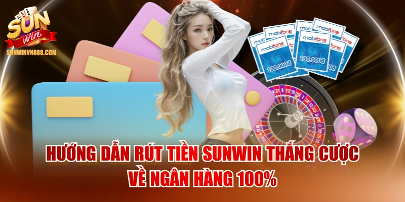 Hướng Dẫn Rút Tiền SUNWIN Thắng Cược Về Ngân Hàng 100%