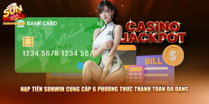 Nạp tiền SUNWIN cung cấp 6 phương thức thanh toán đa dạng