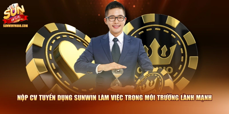 Nộp CV tuyển dụng SUNWIN làm việc trong môi trường lành mạnh