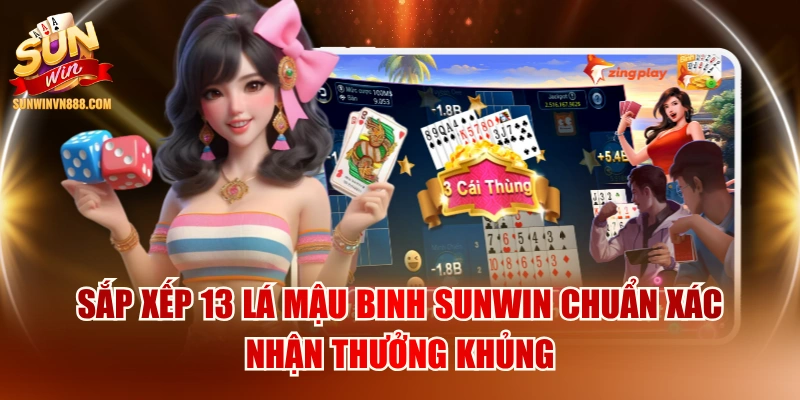 Sắp Xếp 13 Lá Mậu Binh SUNWIN Chuẩn Xác Nhận Thưởng Khủng