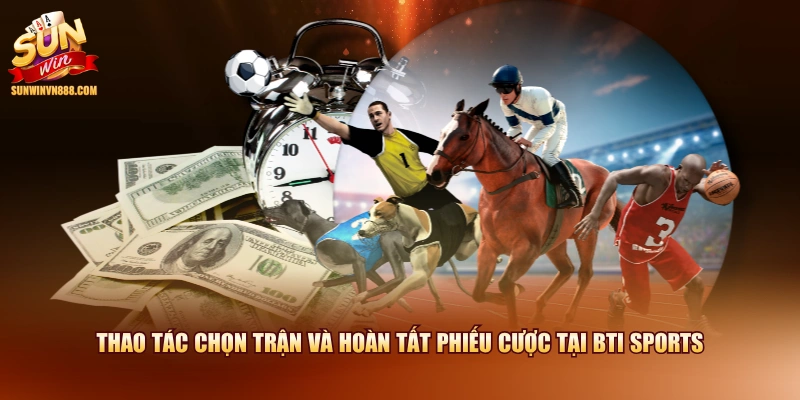 Thao tác chọn trận và hoàn tất phiếu cược tại BTI Sports