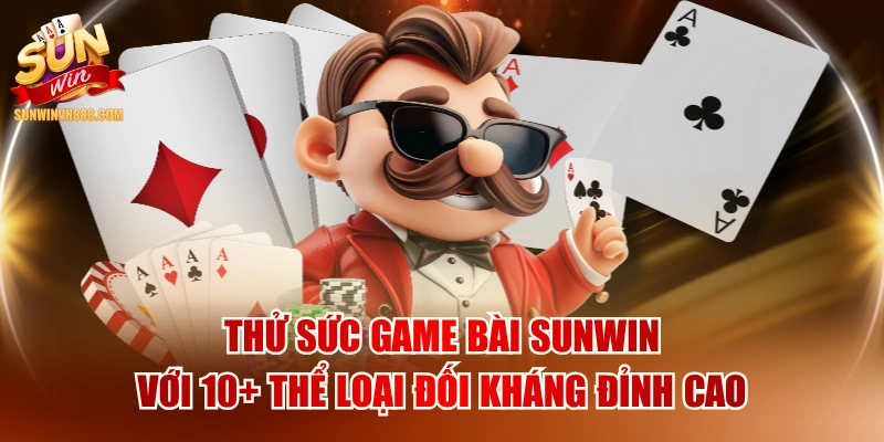 Thử Sức Game Bài SUNWIN Với 10+ Thể Loại Đối Kháng Đỉnh Cao
