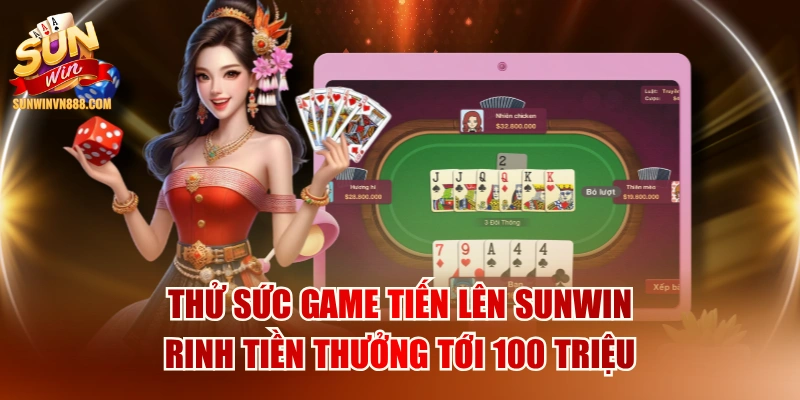 Thử Sức Game Tiến Lên SUNWIN Rinh Tiền Thưởng Tới 100 Triệu