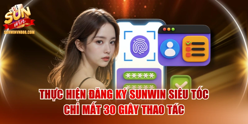 Thực Hiện Đăng Ký SUNWIN Siêu Tốc Chỉ Mất 30 Giây Thao Tác